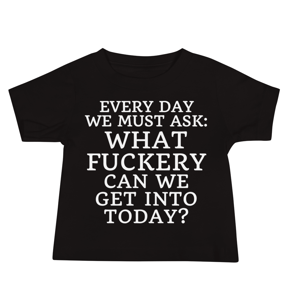 "Every day we must ask: What fuckery can we get into today?" printed on a black baby jersey short sleeve tee laying on a flat surface