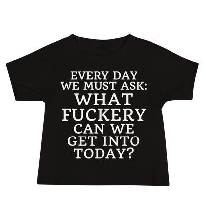 "Every day we must ask: What fuckery can we get into today?" printed on a black baby jersey short sleeve tee laying on a flat surface