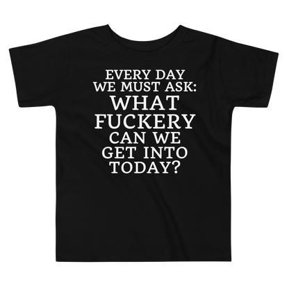 "Every day we must ask: What fuckery can we get into today?" printed on a black toddler short sleeve tee laying on a flat surface