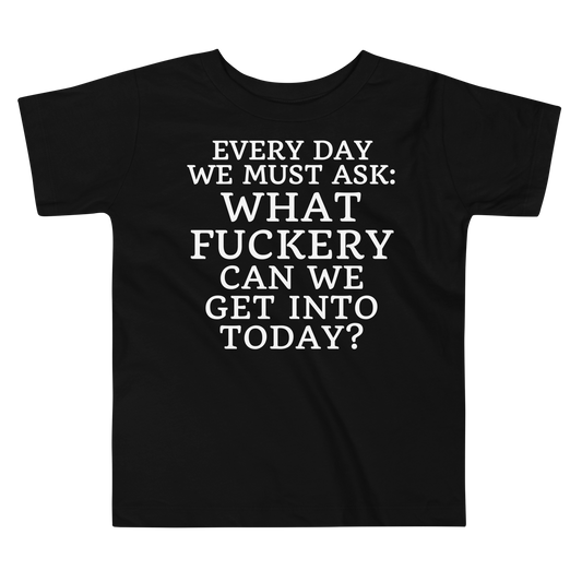 "Every day we must ask: What fuckery can we get into today?" printed on a black toddler short sleeve tee laying on a flat surface