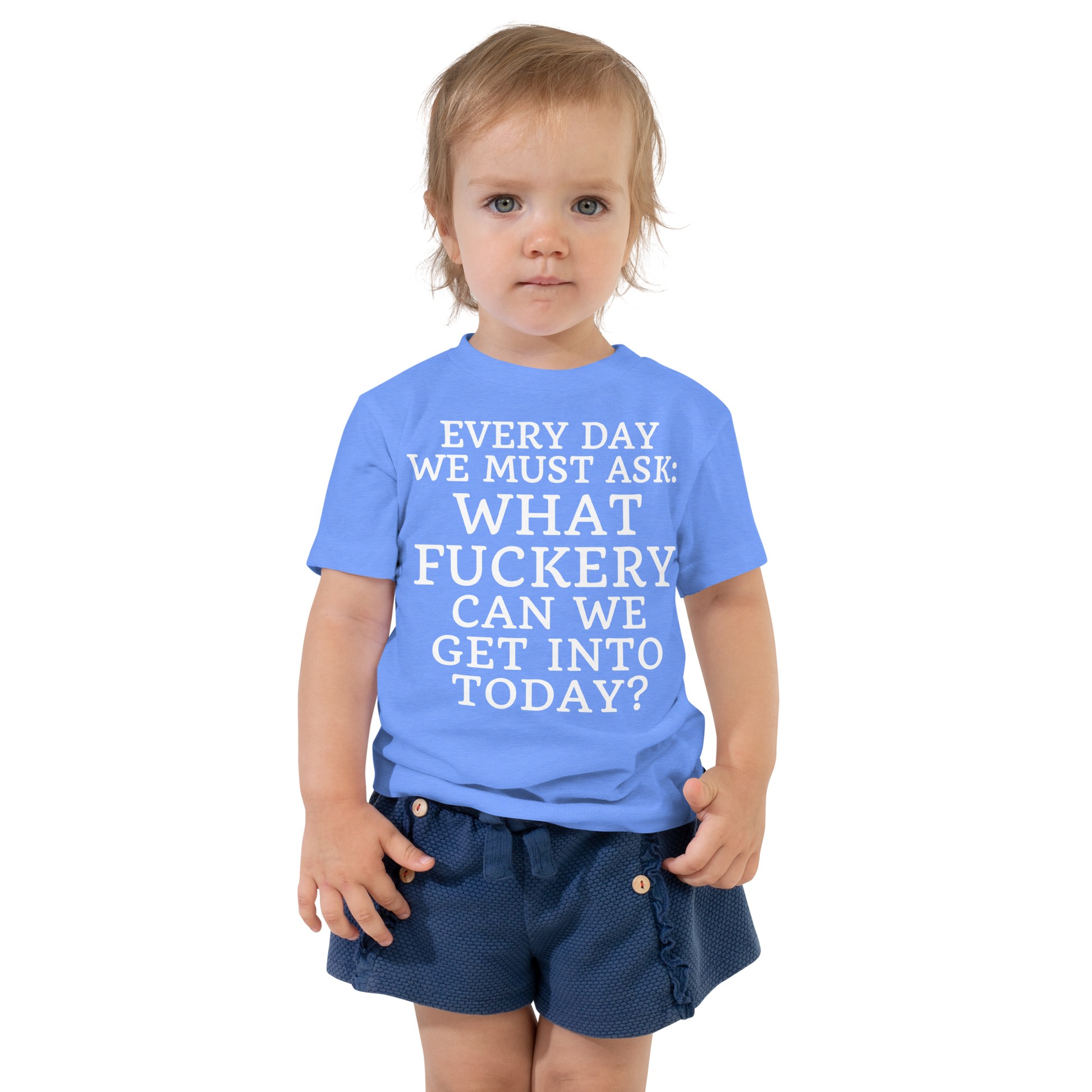 "Every day we must ask: What fuckery can we get into today?" printed on a heather columbia blue toddler short sleeve tee worn by a female
