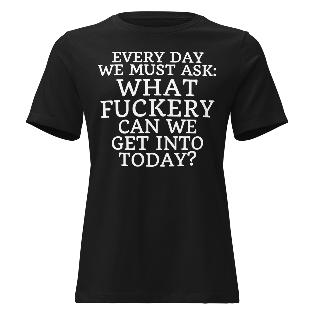 "Every day we must ask: What fuckery can we get into today?" printed on a black on an invisible / simulated body