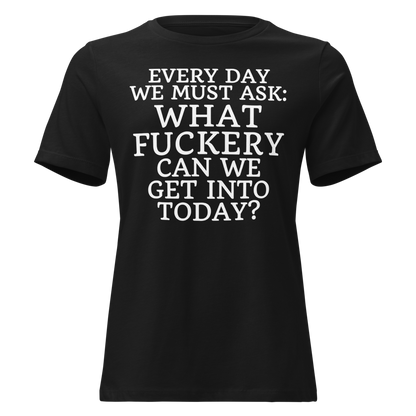 "Every day we must ask: What fuckery can we get into today?" printed on a black on an invisible / simulated body