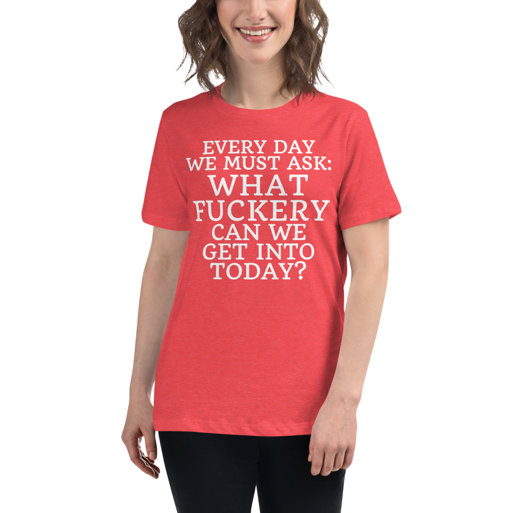 "Every day we must ask: What fuckery can we get into today?" printed on a heather red women's relaxed t-shirt worn by a female