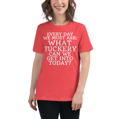 "Every day we must ask: What fuckery can we get into today?" printed on a heather red women's relaxed t-shirt worn by a female