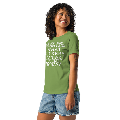 "Every day we must ask: What fuckery can we get into today?" printed on a leaf women's relaxed t-shirt worn by a female