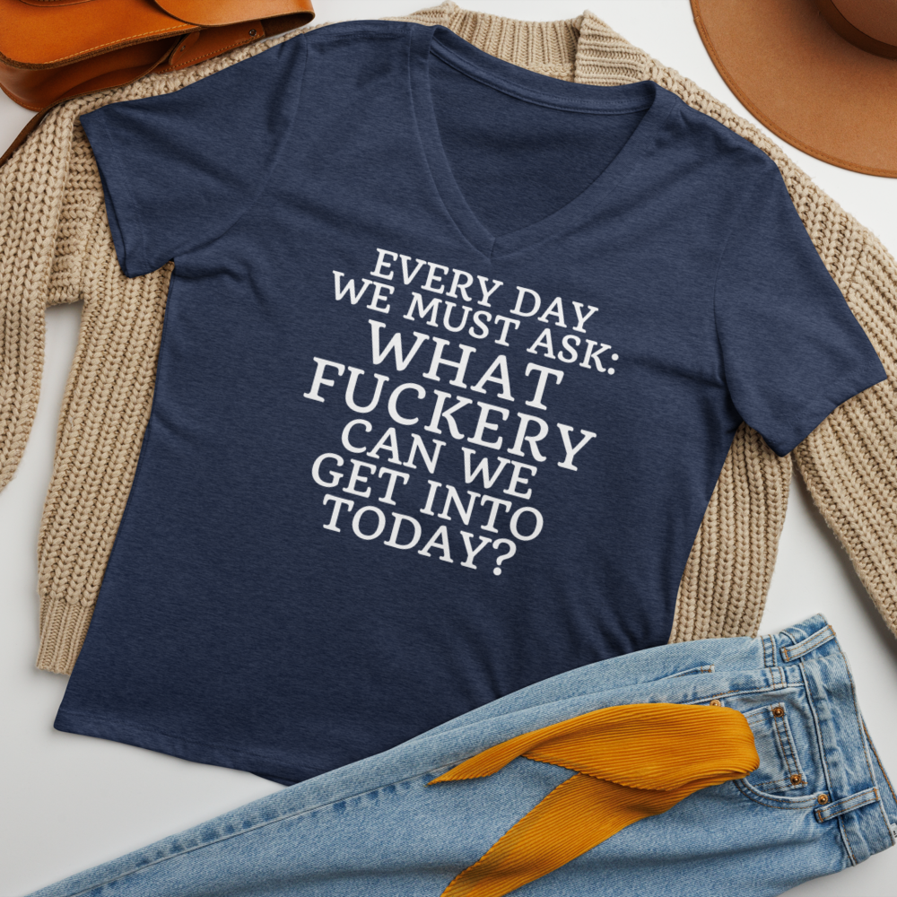 "Every day we must ask: What fuckery can we get into today?" printed on a heather navy women's relaxed v-neck t-shirt laying on a flat surface amongst other clothes