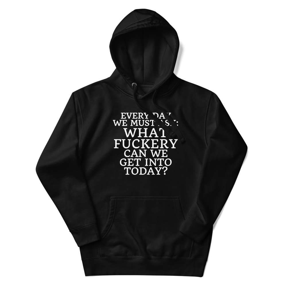 "Every day we must ask: What fuckery can we get into today?" printed on a black unisex hoodie laying on a flat surface with the hood up