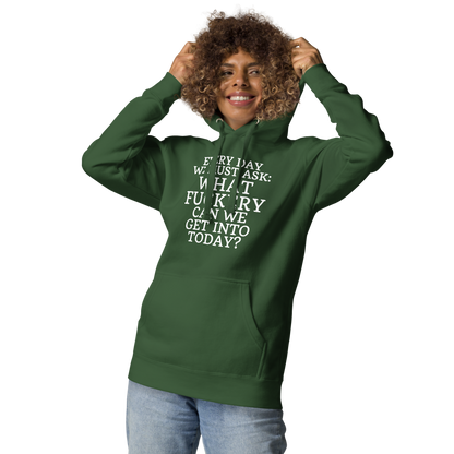 "Every day we must ask: What fuckery can we get into today?" printed on a forest green unisex hoodie worn by a female
