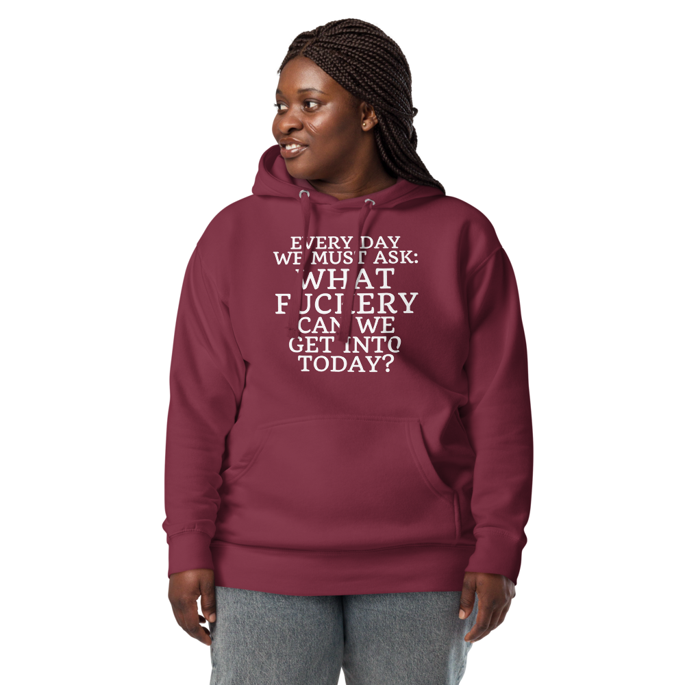 "Every day we must ask: What fuckery can we get into today?" printed on a maroon unisex hoodie worn by a female
