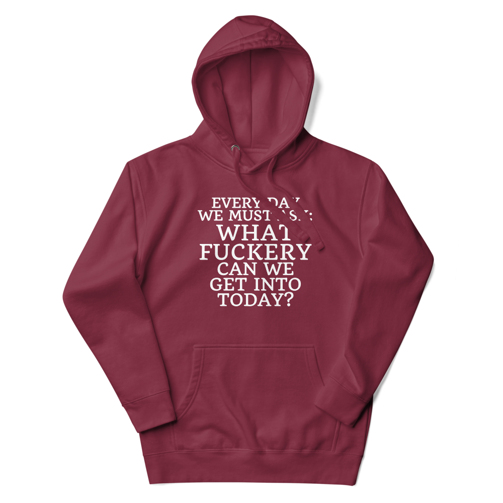 "Every day we must ask: What fuckery can we get into today?" printed on a maroon unisex hoodie laying on a flat surface with the hood up