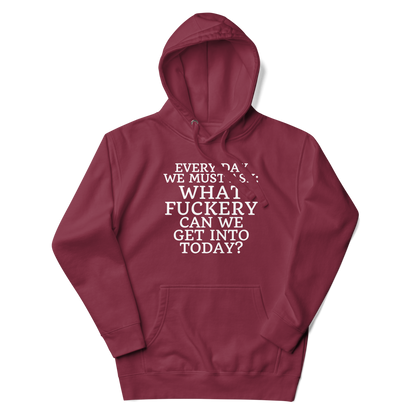 "Every day we must ask: What fuckery can we get into today?" printed on a maroon unisex hoodie laying on a flat surface with the hood up