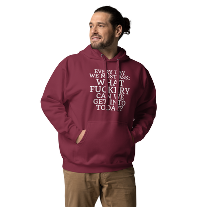 "Every day we must ask: What fuckery can we get into today?" printed on a maroon unisex hoodie worn by a male