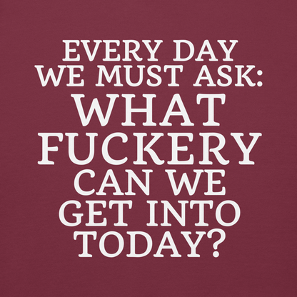 "Every day we must ask: What fuckery can we get into today?" printed on a maroon background