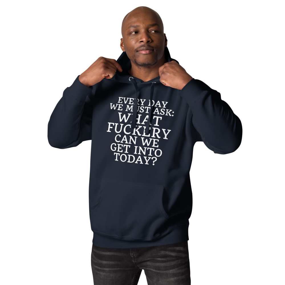 "Every day we must ask: What fuckery can we get into today?" printed on a navy blazer unisex hoodie worn by a male