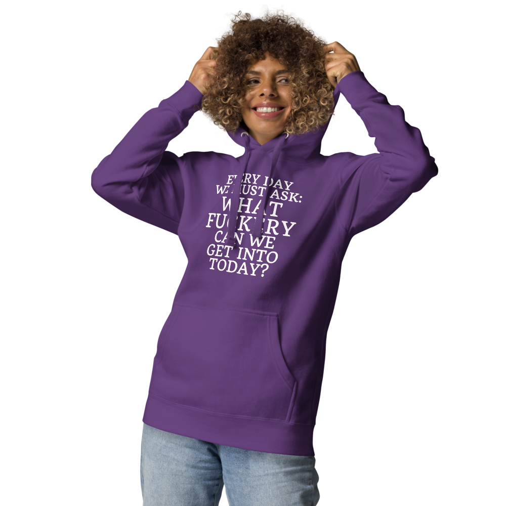 "Every day we must ask: What fuckery can we get into today?" printed on a purple unisex hoodie worn by a female