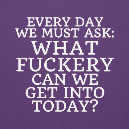 "Every day we must ask: What fuckery can we get into today?" printed on a purple background