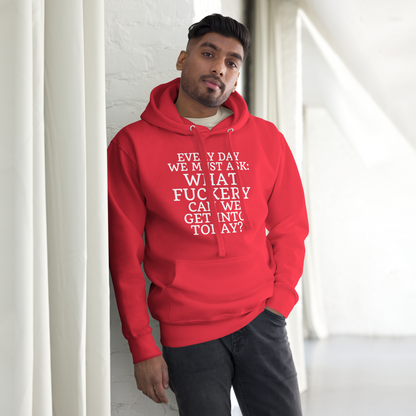 "Every day we must ask: What fuckery can we get into today?" printed on a team red unisex hoodie worn by a male