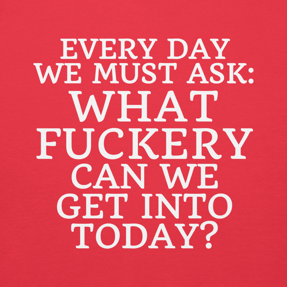 "Every day we must ask: What fuckery can we get into today?" printed on a team red background