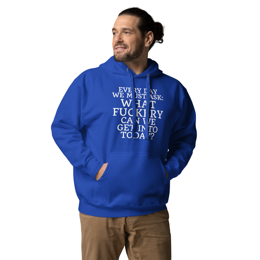 "Every day we must ask: What fuckery can we get into today?" printed on a team royal unisex hoodie worn by a male