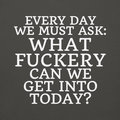 "Every day we must ask: What fuckery can we get into today?" printed on a vintage black background