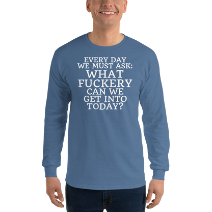 "Every day we must ask: What fuckery can we get into today?" printed on a indigo blue men's long sleeve shirt worn by a male