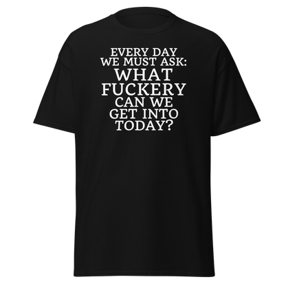 "Every day we must ask: What fuckery can we get into today?" printed on a black on an invisible body