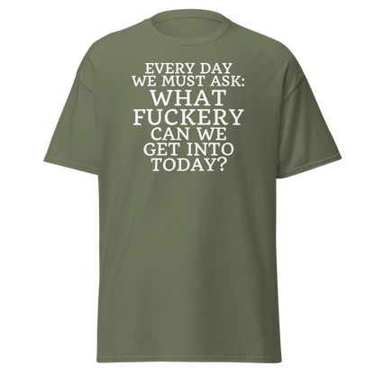 "Every day we must ask: What fuckery can we get into today?" printed on a military green on an invisible body