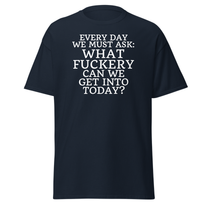 "Every day we must ask: What fuckery can we get into today?" printed on a navy on an invisible body