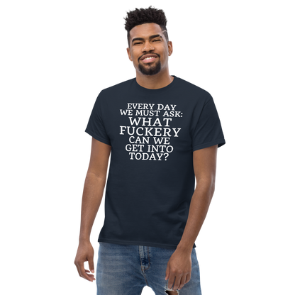 "Every day we must ask: What fuckery can we get into today?" printed on a navy unisex classic tee worn by a male