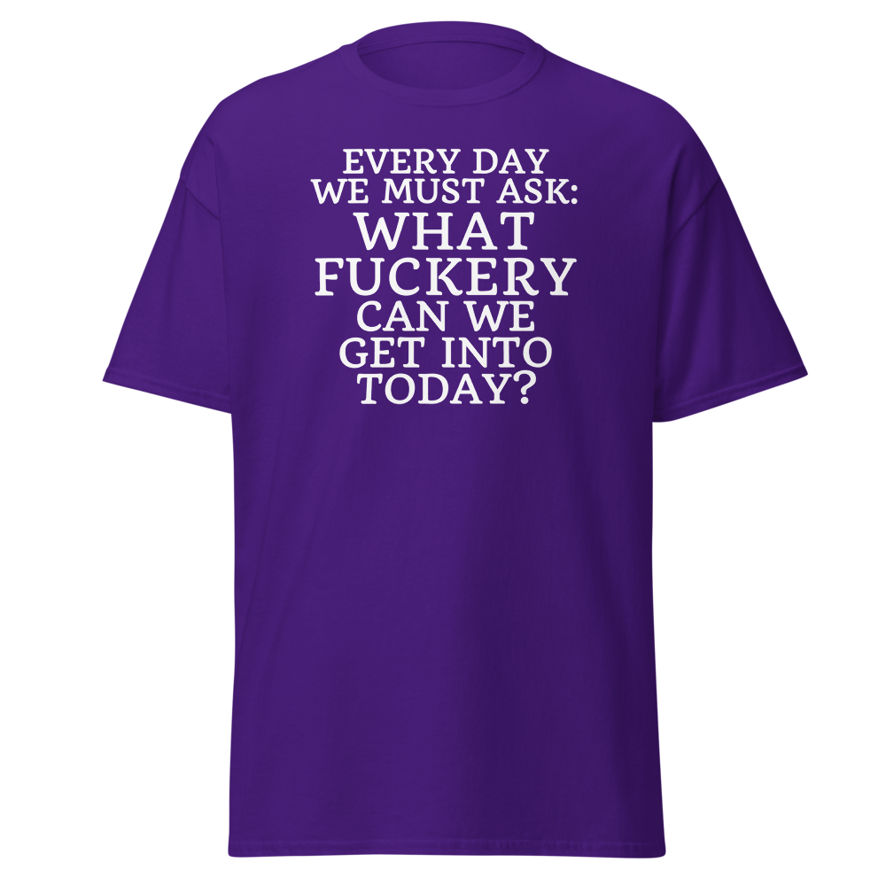 "Every day we must ask: What fuckery can we get into today?" printed on a purple on an invisible body