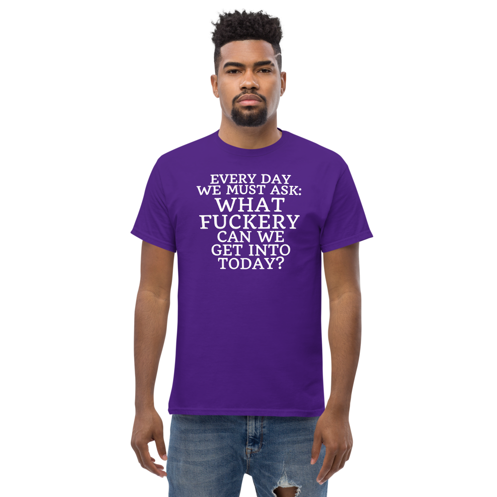 "Every day we must ask: What fuckery can we get into today?" printed on a purple unisex classic tee worn by a male