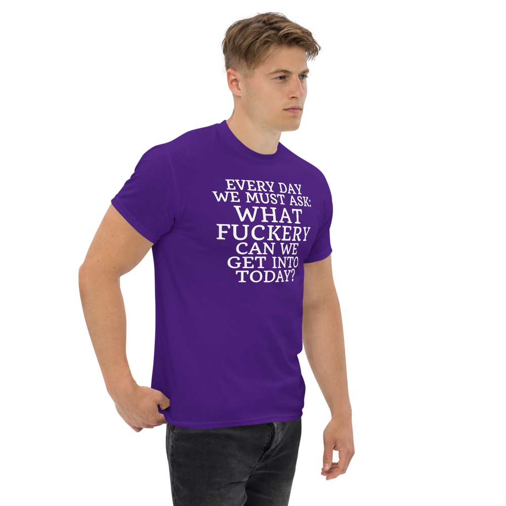 "Every day we must ask: What fuckery can we get into today?" printed on a purple unisex classic tee worn by a male