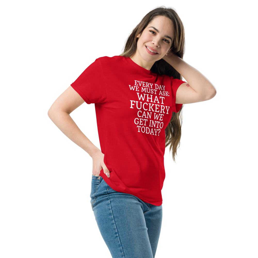 "Every day we must ask: What fuckery can we get into today?" printed on a red unisex classic tee worn by a female