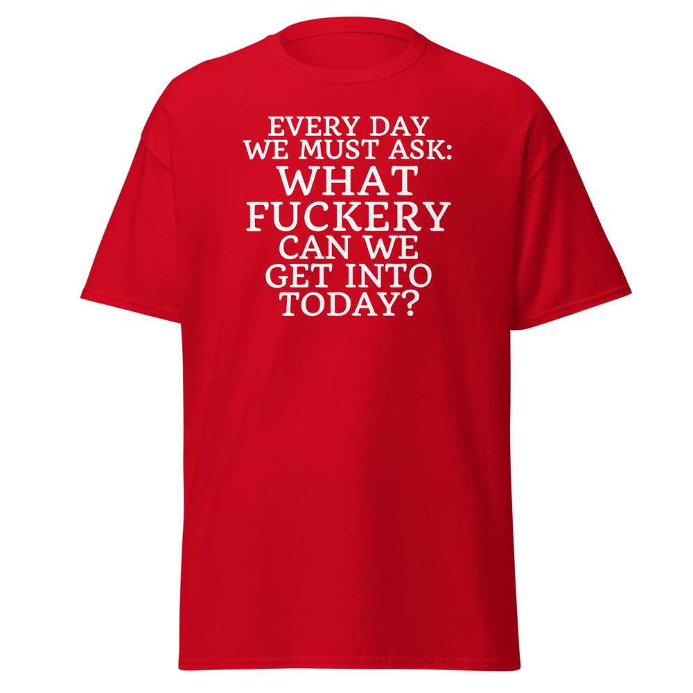 "Every day we must ask: What fuckery can we get into today?" printed on a red on an invisible body