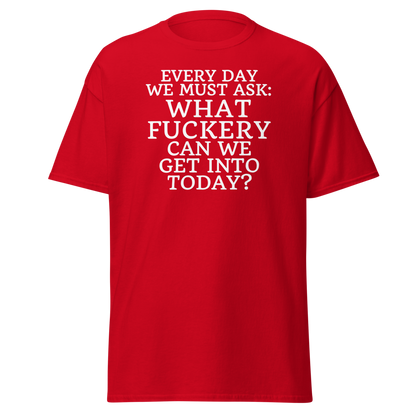 "Every day we must ask: What fuckery can we get into today?" printed on a red on an invisible body