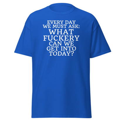 "Every day we must ask: What fuckery can we get into today?" printed on a royal on an invisible body