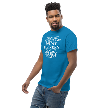 "Every day we must ask: What fuckery can we get into today?" printed on a sapphire unisex classic tee worn by a male