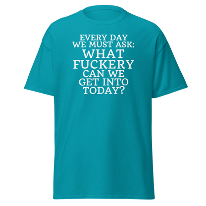 "Every day we must ask: What fuckery can we get into today?" printed on a tropical blue on an invisible body