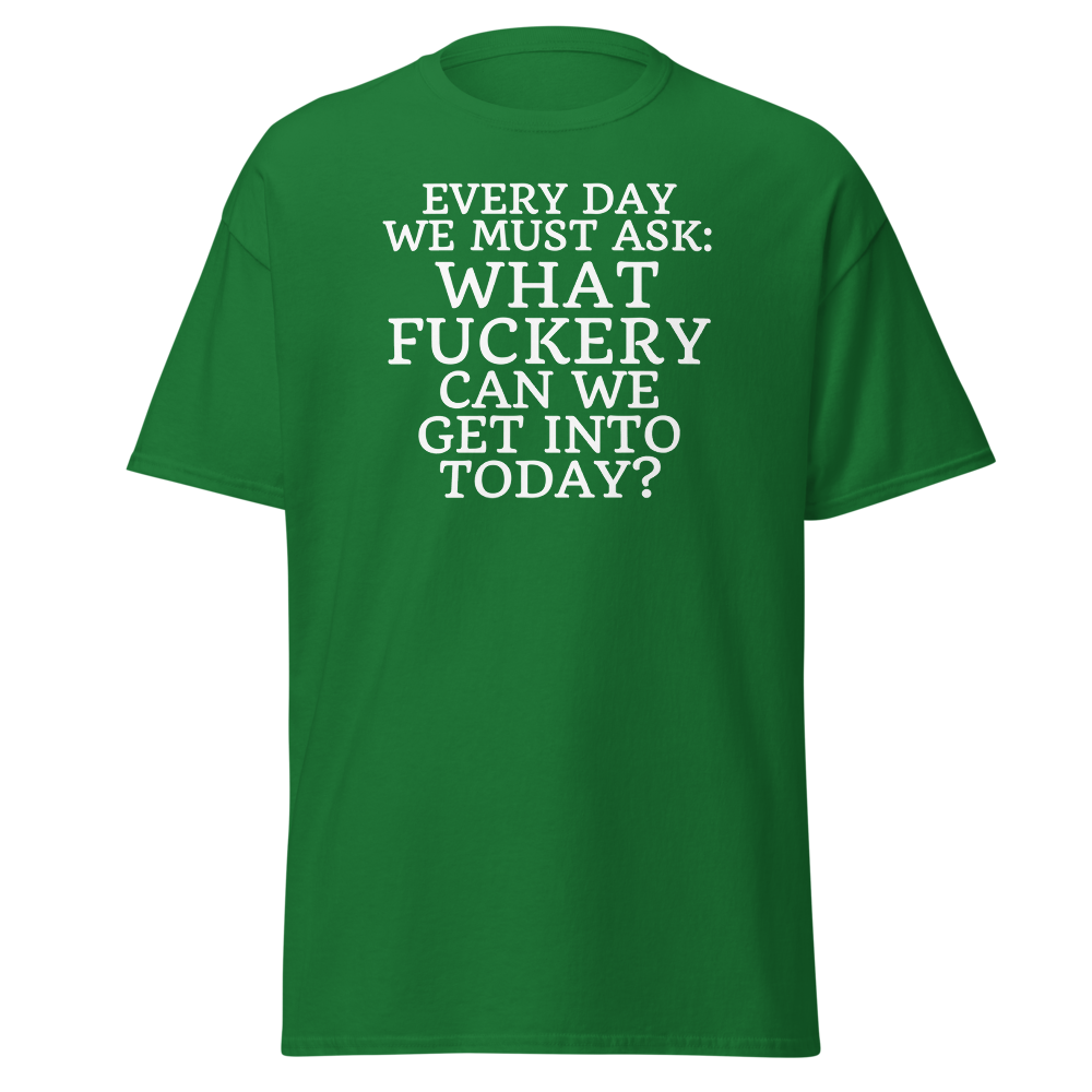 "Every day we must ask: What fuckery can we get into today?" printed on a turf green on an invisible body