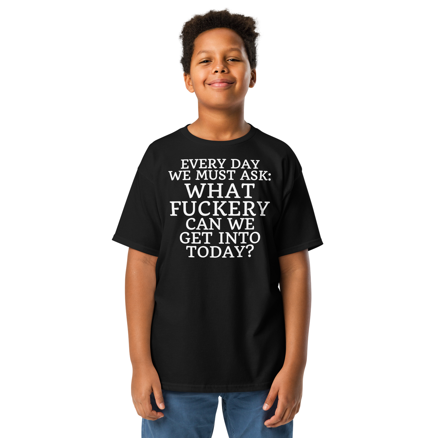 "Every day we must ask: What fuckery can we get into today?" printed on a black youth classic tee worn by a male