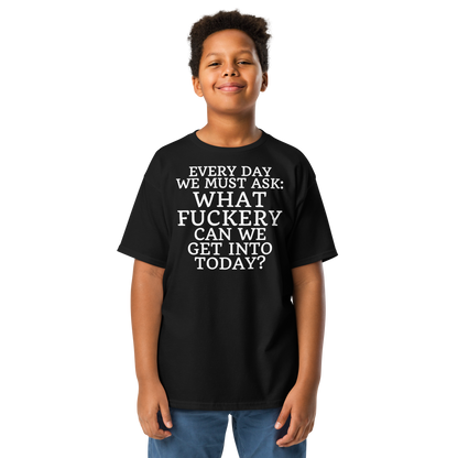 "Every day we must ask: What fuckery can we get into today?" printed on a black youth classic tee worn by a male