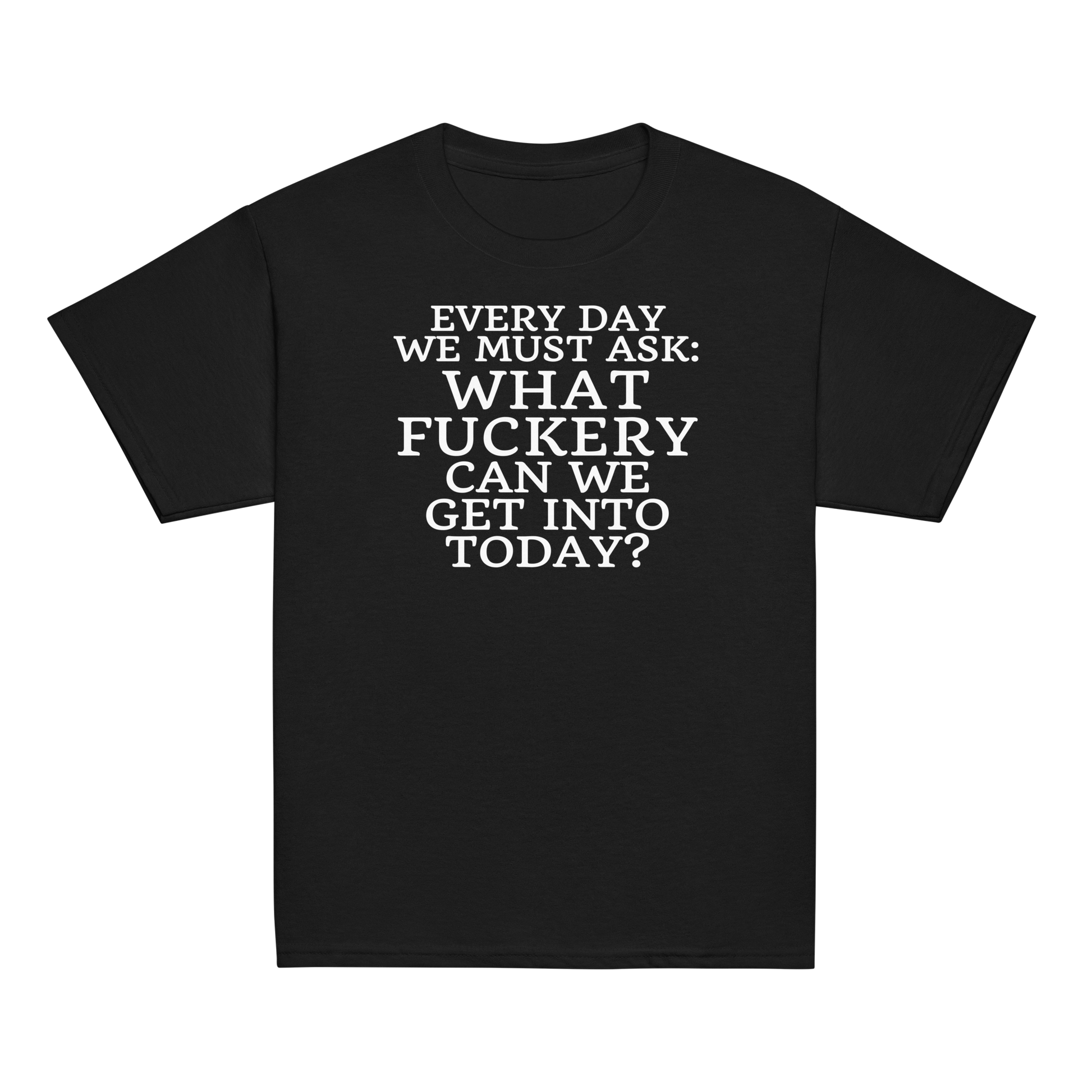 "Every day we must ask: What fuckery can we get into today?" printed on a black youth classic tee laying on a flat surface