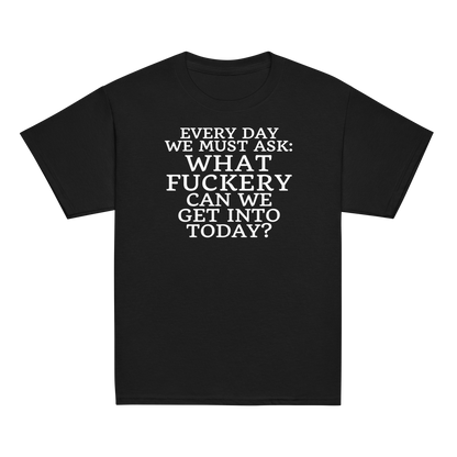 "Every day we must ask: What fuckery can we get into today?" printed on a black youth classic tee laying on a flat surface