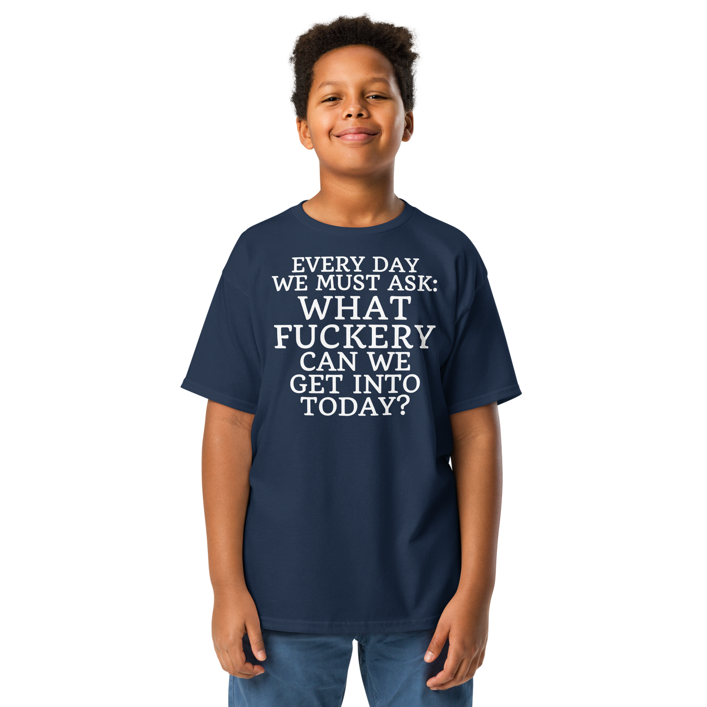 "Every day we must ask: What fuckery can we get into today?" printed on a navy youth classic tee worn by a male