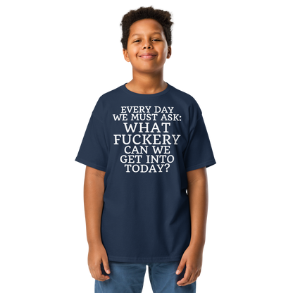"Every day we must ask: What fuckery can we get into today?" printed on a navy youth classic tee worn by a male
