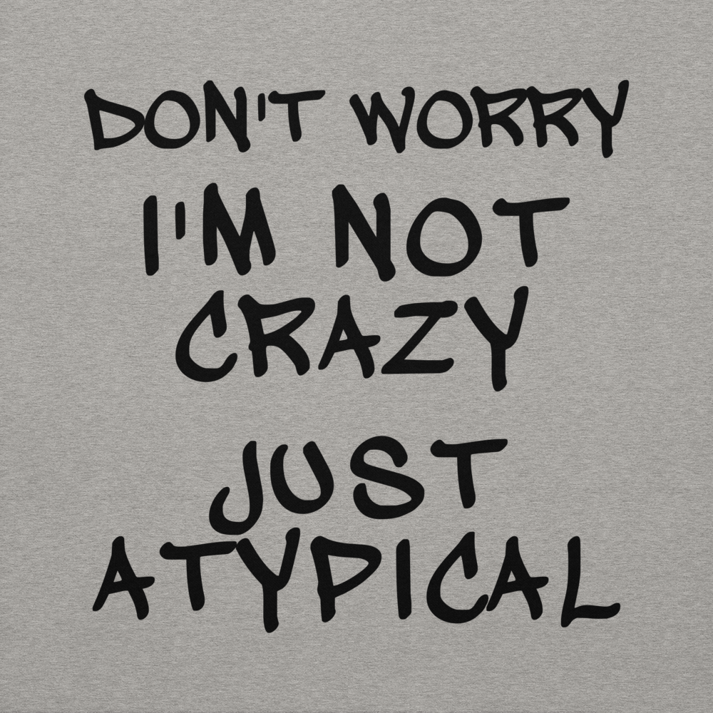 "Don't Worry I'm Not Crazy Just Atypical" printed on a carbon grey background