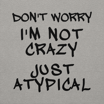 "Don't Worry I'm Not Crazy Just Atypical" printed on a carbon grey background