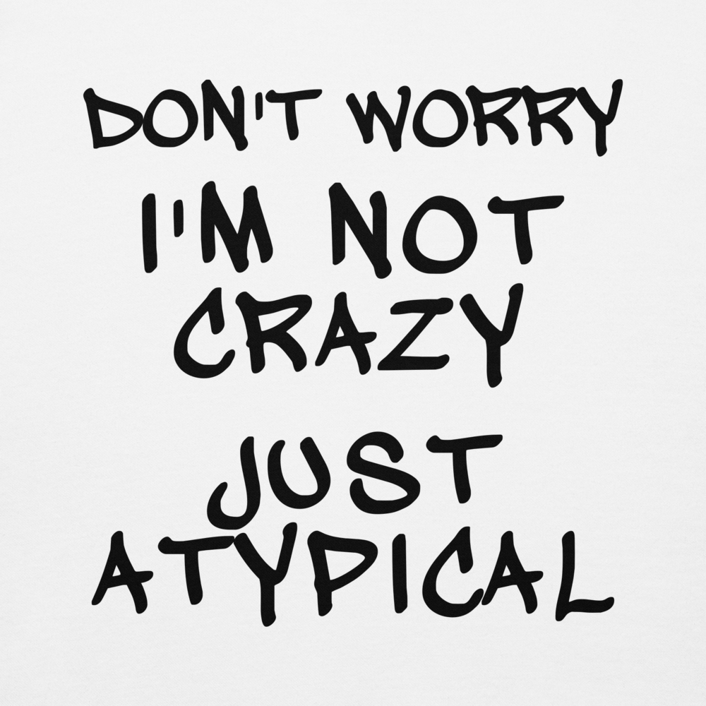 "Don't Worry I'm Not Crazy Just Atypical" printed on a white background