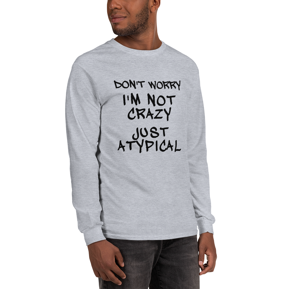 "Don't Worry I'm Not Crazy Just Atypical" printed on a sport grey men's long sleeve shirt worn by a male